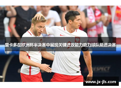 里卡多在欧洲杯半决赛中展现关键进攻能力助力球队挺进决赛