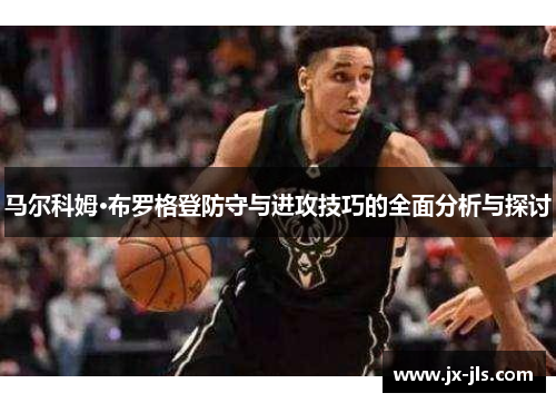 马尔科姆·布罗格登防守与进攻技巧的全面分析与探讨