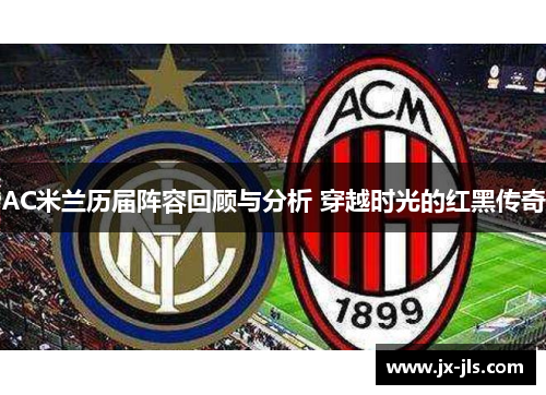 AC米兰历届阵容回顾与分析 穿越时光的红黑传奇