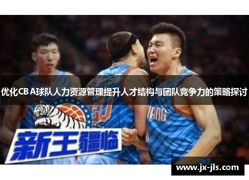 优化CBA球队人力资源管理提升人才结构与团队竞争力的策略探讨