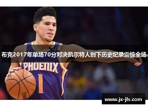 布克2017年单场70分对决凯尔特人创下历史纪录震惊全场