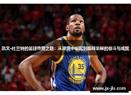 凯文·杜兰特的篮球传奇之路:从逆境中崛起到巅峰荣耀的奋斗与成就