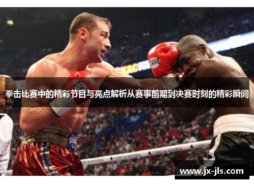 拳击比赛中的精彩节目与亮点解析从赛事前期到决赛时刻的精彩瞬间