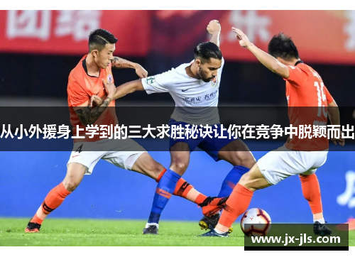 从小外援身上学到的三大求胜秘诀让你在竞争中脱颖而出