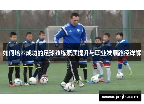 如何培养成功的足球教练素质提升与职业发展路径详解