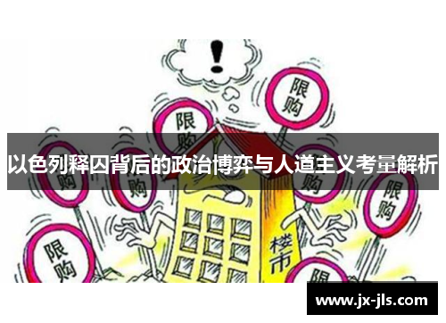 以色列释囚背后的政治博弈与人道主义考量解析