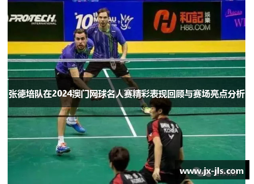 张德培队在2024澳门网球名人赛精彩表现回顾与赛场亮点分析