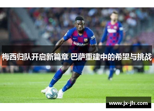 梅西归队开启新篇章 巴萨重建中的希望与挑战