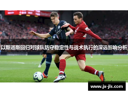 以斯通斯回归对球队防守稳定性与战术执行的深远影响分析