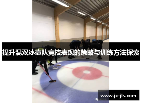 提升混双冰壶队竞技表现的策略与训练方法探索