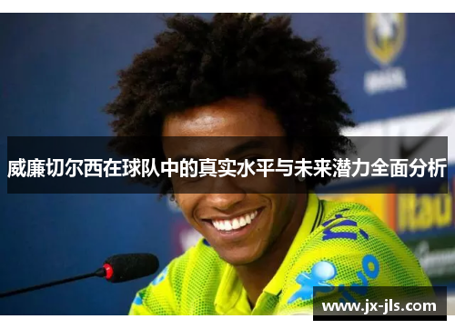 威廉切尔西在球队中的真实水平与未来潜力全面分析