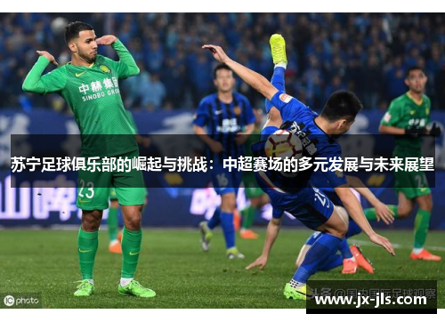苏宁足球俱乐部的崛起与挑战：中超赛场的多元发展与未来展望