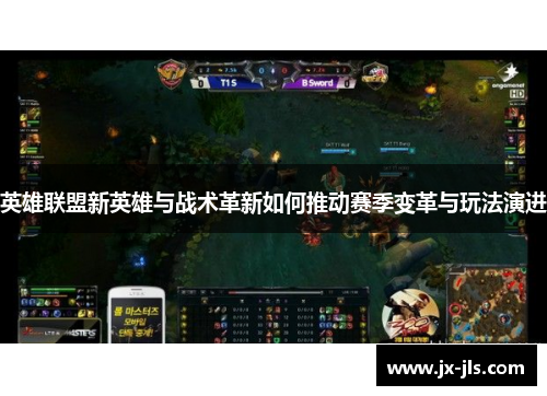 英雄联盟新英雄与战术革新如何推动赛季变革与玩法演进