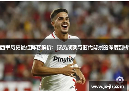 西甲历史最佳阵容解析：球员成就与时代背景的深度剖析