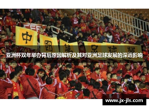 亚洲杯双年举办背后原因解析及其对亚洲足球发展的深远影响