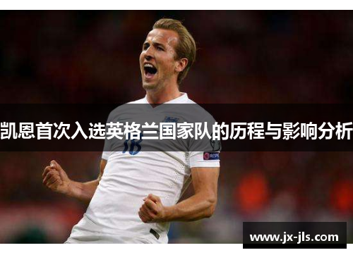 凯恩首次入选英格兰国家队的历程与影响分析