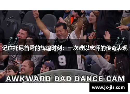 记住托尼首秀的辉煌时刻：一次难以忘怀的传奇表现