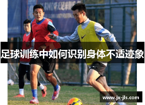 足球训练中如何识别身体不适迹象