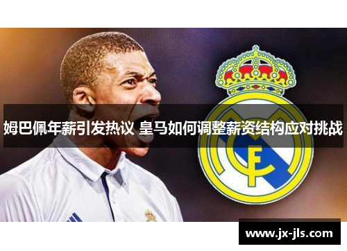 姆巴佩年薪引发热议 皇马如何调整薪资结构应对挑战