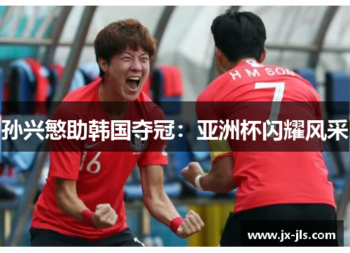 孙兴慜助韩国夺冠：亚洲杯闪耀风采